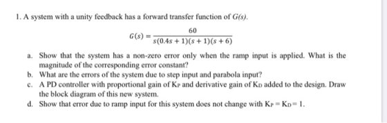 1. A system with a unity feedback has a forward transfer function of G(s) 60 G(s) s(0.4s+1)(s1)(s +6) a. Show that the system