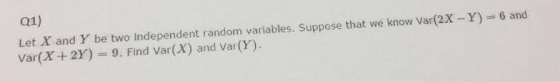 01) 6 and Let X and Y be two independent random variables. Suppose that we know Var(2X-Y) Var(X+ 2Y) 9, Find Var(X) and Var(Y).