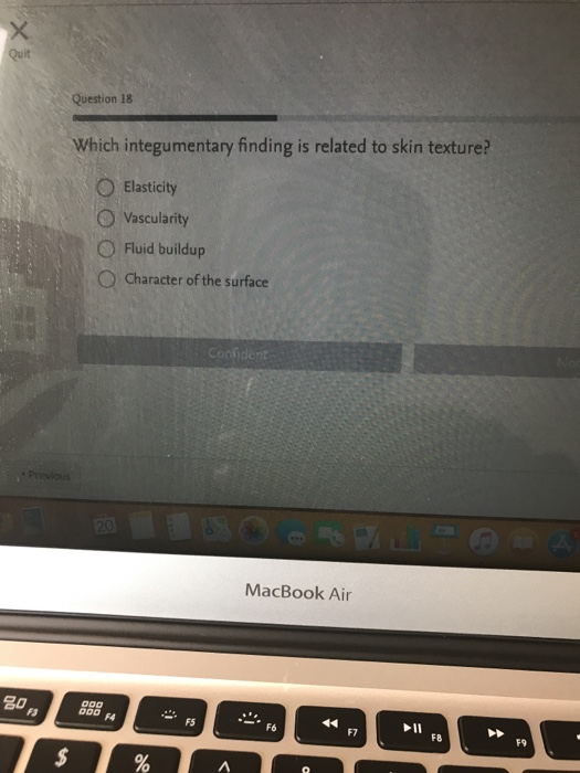 Quit Question 18 Which integumentary finding is related to skin texture? O Elasticity O Vascularity O Fluid buildup O Charact