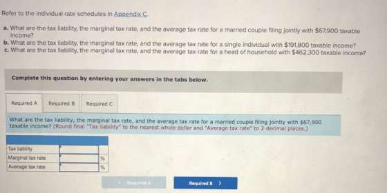 Refer to the individual rate schedules in Appendix C. a. What are the tax liability, the marginal tax rate, and the average t