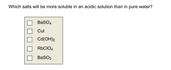 Which salts will be more soluble in an acidic solution than in pure water? 0 BaSO4 Cul Cd(OH)2 RbCIO4 BaSO3