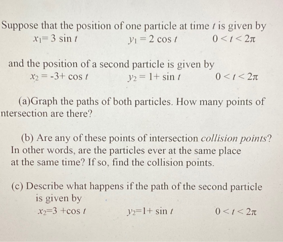 Suppose that the position of one particle at time t is given by Xi= 3 sint Yi = 2 cost 0 < t < 211 and the position of a seco
