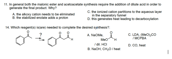 11. In general both the malonic ester and acetoacetate synthesis require the addition of dilute acid in order to generate the