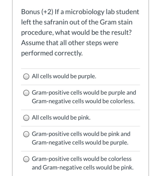 Bonus (+2) If a microbiology lab student left the safranin out of the Gram stain procedure, what would be the result? Assume