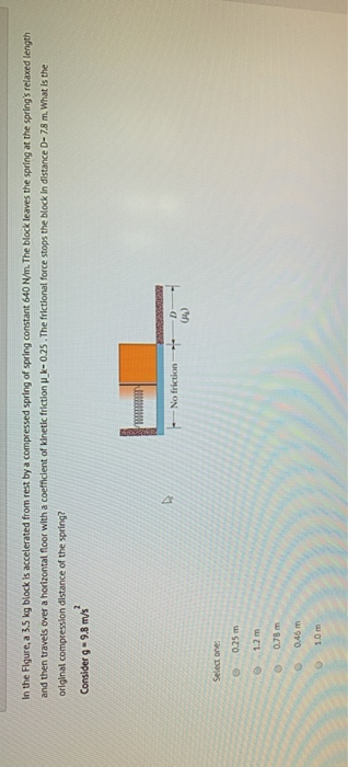 In the figure, a 3.5 kg block is accelerated from rest by a compressed spring of spring constant 640 N/m. The block leaves th
