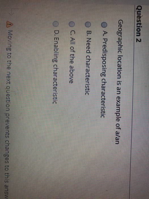 Question 2 Geographic location is an example of a/an O A. Predisposing characteristic B. Need characteristic C. All of the ab