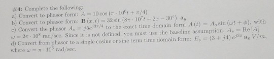#4: Complete the following: a) Convert to phasor form: A = 10 cos (s. 10 + /4) b) Convert to phasor form: B(1,1) = 32 sin (87