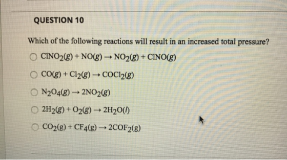 QUESTION 10 Which of the following reactions will result in an increased total pressure? O CINO2(g) + NO(g) → NO2(8) + CINO(g