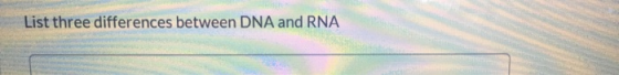 List three differences between DNA and RNA