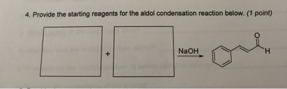 4. Provide the starting reagents for the aldol condensation reaction below. (1 point) NaOH NaOH.