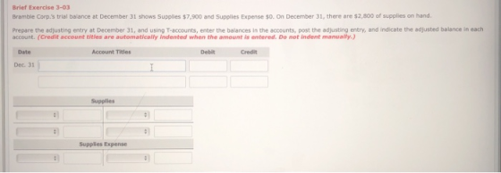 Brief Exercise 3-03 Bramble Corps trial balance at December 31 shows Supplies $7,900 and Supplies Expense $0. On December 31