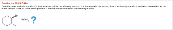 Practice the Skill 07.37m Draw the major and minor product(s) that are expected for the following reaction. If only one produ