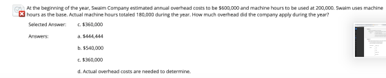 At the beginning of the year, Swaim Company estimated annual overhead costs to be $600,000 and machine hours to be used at 20