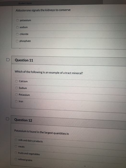 Student Home Aldosterone signals the kidneys to conserve O potassium sodium chloride phosphate Question 11 Which of the follo