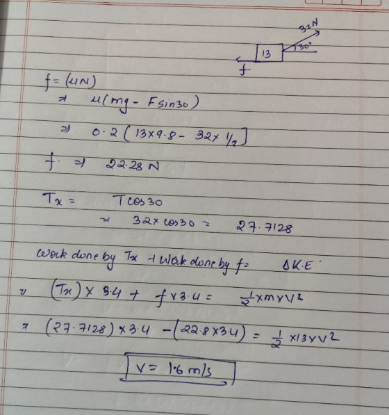 32N 13 f f= (un) uling - F sinzo) 0.2 ( 13x9.8-32x%2] f. 22.28 N Tx= Tos 30 32x cos30 27.7128 work done SKE one by Tax + Work
