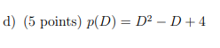 d) (5 points) p(D) = D2 – D+4