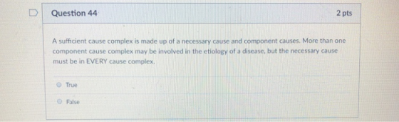 D Question 44 2 pts A sufficient cause complex is made up of a necessary cause and component causes. More than one component
