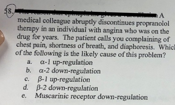 . A medical colleague abruptly discontinues propranolol therapy in an individual with angina who was on the drug for years. T