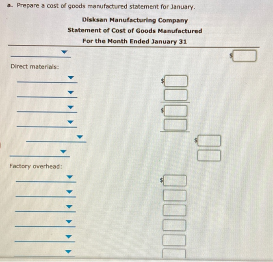a. Prepare a cost of goods manufactured statement for January. Disksan Manufacturing Company Statement of Cost of Goods Manuf