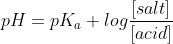 pH = pK_{a}+ log\frac{\left [ salt \right ]}{\left [ acid \right ]}