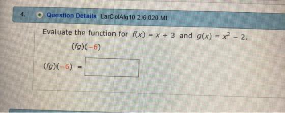 4· Question Details LarColAlg 10 26.020 MI Evaluate the function for (x) -x +3 and g(x) - x -2. (fg)(-6) =