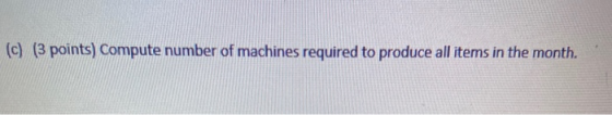 (c) (3 points) Compute number of machines required to produce all items in the month.