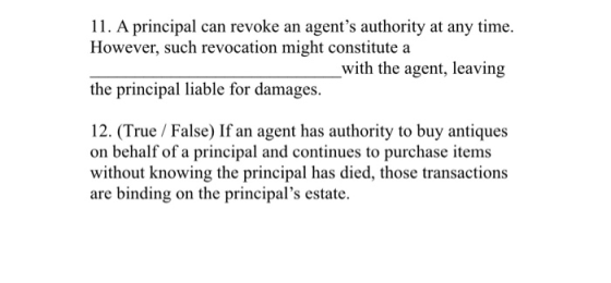 11. A principal can revoke an agents authority at any time. However, such revocation might constitute a _with the agent, lea