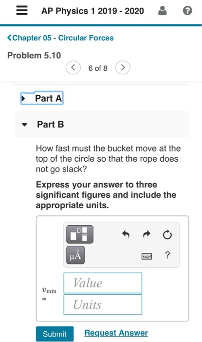 AP Physics 1 2019 - 2020 <Chapter 05 - Circular Forces Problem 5.10 < 6 of 8 Part A Part B How fast must the bucket move at t