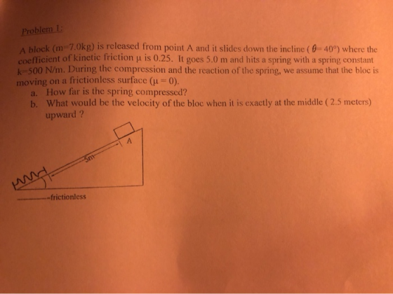 Problem 1: block (m-7.0kg) is released from point A and it slides down the incline ( 0-40°) where the coefficient of kinetic