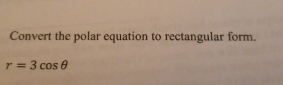 Convert the polar equation to rectangular form. r = 3 cos e