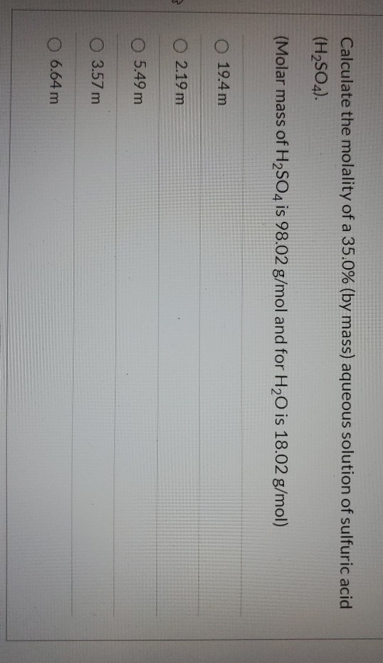 Calculate the molality of a 35.0% (by mass) aqueous solution of sulfuric acid (H2SO4). (Molar mass of H2SO4 is 98.02 g/mol an