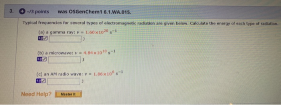 3. +-/3 points was OSGenChem1 6.1.WA.015. Typical frequencies for several types of electromagnetic radiation are given below.