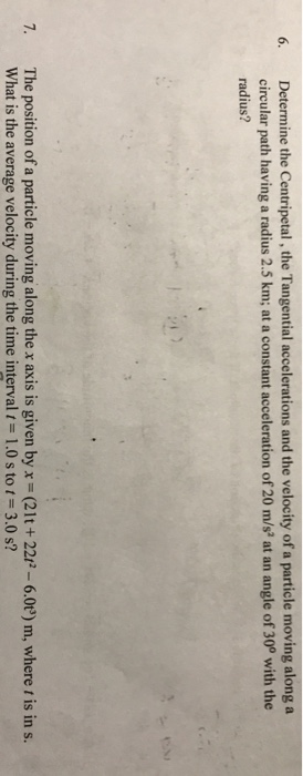 6. Determine the Centripetal, the Tangential accelerations and the velocity of a particle moving along a circular path having