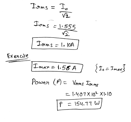 Ioms = I. 2 Iams =1.555 Ioims = 1. 10A Exercise Imaxa 1.58 A 1. - Imax Power (P) = Varms Irms = 1.407X 102 X1.10 p = 154.77 W