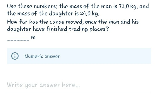 Use these numbers: the mass of the man is 72,0 kg, and the mass of the daughter is 24.0 kg. How far has the canoe moved, once