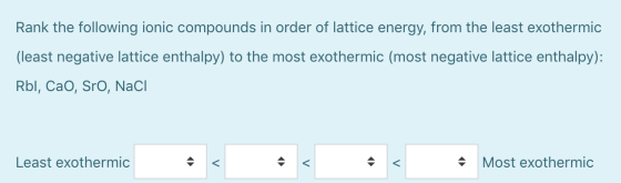 Rank the following ionic compounds in order of lattice energy, from the least exothermic (least negative lattice enthalpy) to