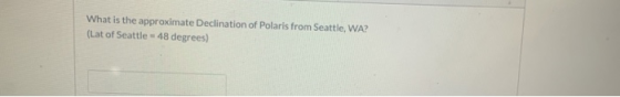 What is the approximate Declination of Polaris from Seattle, WA? (Lat of Seattle = 48 degrees)