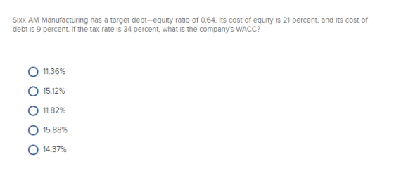 Sixx AM Manufacturing has a target debt-equity ratio of 0.64. Its cost of equity is 21 percent, and its cost of debt Is 9 per