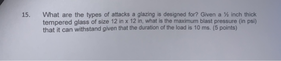 15. What are the types of attacks a glazing is designed for? Given a 12 inch thick tempered glass of size 12 in x 12 in, what