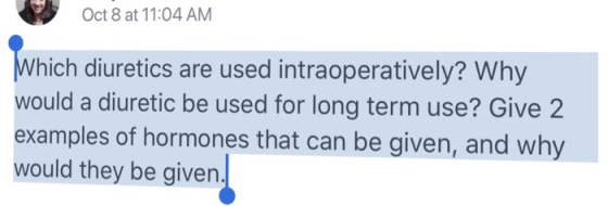 Oct 8 at 11:04 AM hich diuretics are used intraoperatively? Why would a diuretic be used for long term use? Give 2 examples of hormones that can be given, and why would they be given.