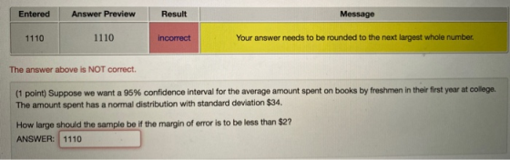 Entered Answer Preview Result Message 1110 1110 incorrect Your answer needs to be rounded to the next largest whole number. T
