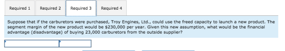Required 1 Required 3 Required 4 Required 2 Suppose that if the carburetors were purchased, Troy Engines, Ltd., could use the