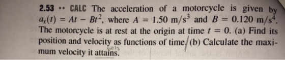 2.53 CALC The acceleration of a motorcycle is given by az(t) = At - Bt?, where A = 1.50 m/s and B = 0.120 m/s4. The motorcycl