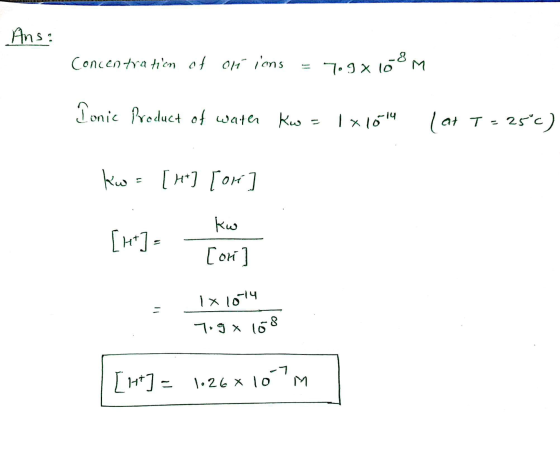 Ans: Concentration of of ions = 7.9 x 108m ns Ionic Product of water Kw = 1x1014 lat T = 25°c) kw = [H*] [or] ko [H] [ori ]