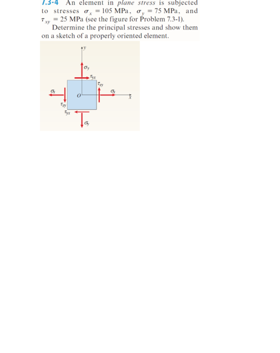 1.3-4 An element in plane stress is subjected to stresses ?x-105MPa. ?y-75MPa, and T 25 MPa (see the figure for Problem 7.3-|), xy Determine the principal stresses and show them on a sketch of a properly oriented element. Oy ay Tyx