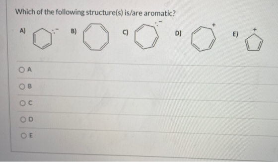 Which of the following structure(s) is/are aromatic? А) B) C) D) E) ОА ОВ Ос OD ОЕ