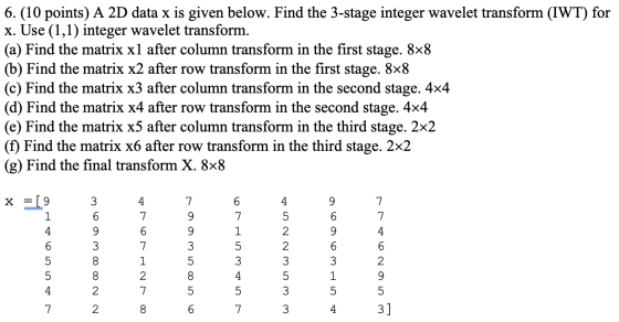 6. (10 points) A 2D data x is given below. Find the 3-stage integer wavelet transform (IWT) for x. Use (1,1) integer wavelet