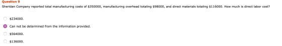 Question 9 Sheridan Company reported total manufacturing costs of $350000, manufacturing overhead totaling $98000, and direct