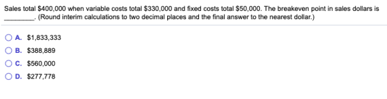 Sales total $400,000 when variable costs total $330,000 and fixed costs total $50,000. The breakeven point in sales dollars i
