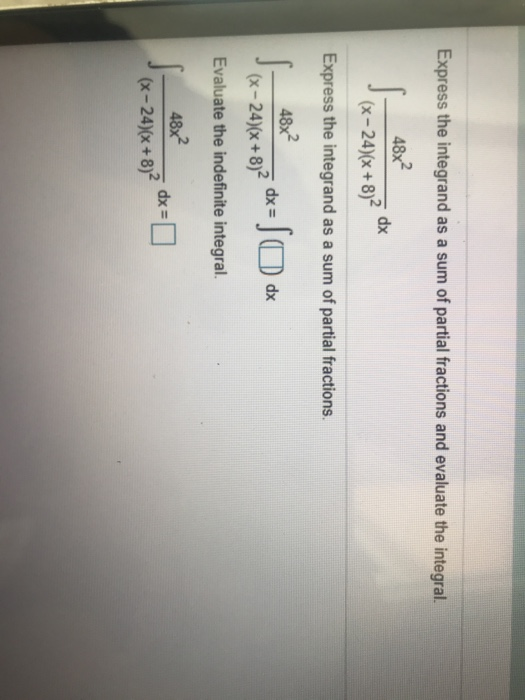 Express the integrand as a sum of partial fractions and evaluate the integral. 48x2 s dx (x-24)(x+8)2 Express the integrand a